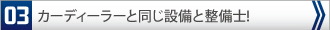 カーディーラーと同じ設備と整備士！